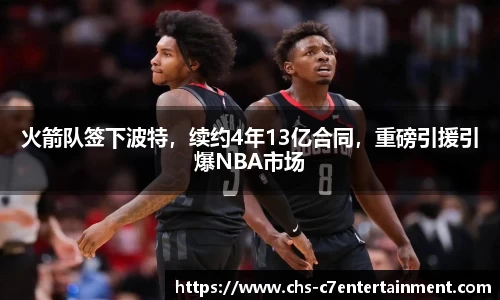 火箭队签下波特，续约4年13亿合同，重磅引援引爆NBA市场