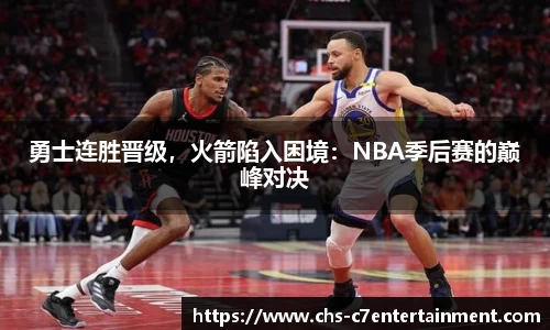 勇士连胜晋级，火箭陷入困境：NBA季后赛的巅峰对决