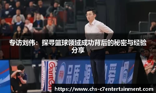 专访刘伟：探寻篮球领域成功背后的秘密与经验分享