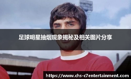 足球明星抽烟现象揭秘及相关图片分享